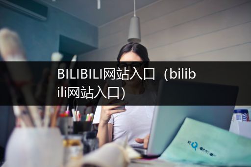 BILIBILI网站入口（bilibili网站入口）